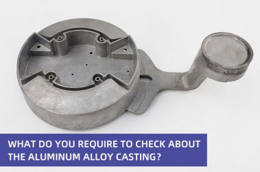 What do you require to check about the aluminum alloy casting？