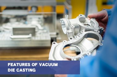 Features of Vacuum Die Casting, Semi-solid Die Casting, Oxygenated Die Casting and Double Punch Die Casting